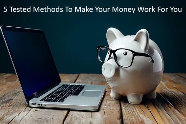 5 Tested Methods To Make Your Money Work For You